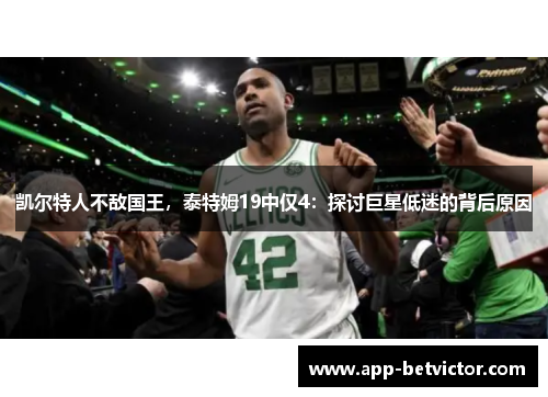 凯尔特人不敌国王，泰特姆19中仅4：探讨巨星低迷的背后原因